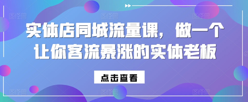 实体店同城流量课，做一个让你客流暴涨的实体老板-优才资源站