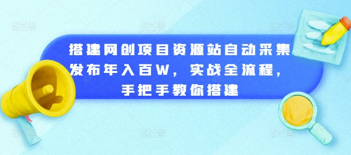 搭建网创项目资源站自动采集发布年入百W，实战全流程，手把手教你搭建【揭秘】-优才资源站