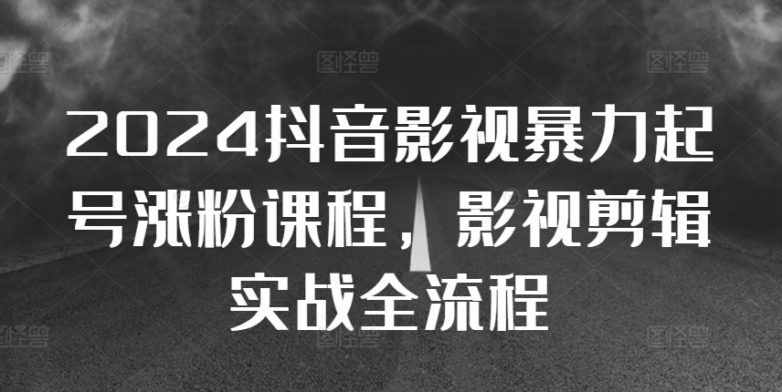 2024抖音影视暴力起号涨粉课程，影视剪辑搬运实战全流程-优才资源站