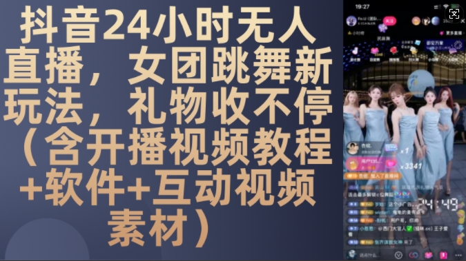 DY 24小时无人直播，女团跳舞新玩法，礼物收不停(含开播视频教程+软件+互动视频素材)【揭秘】-优才资源站