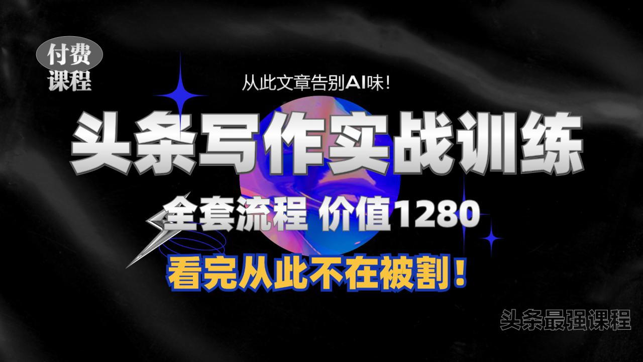 11月最新头条1280付费课程，手把手教你日入300+  教你写一篇没有“AI味的文章”，附赠独家指令【揭秘】-优才资源站