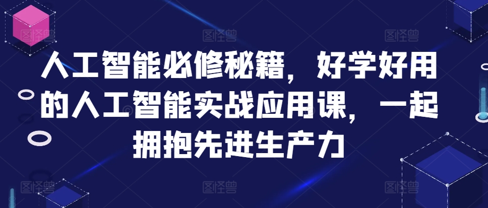 人工智能必修秘籍，好学好用的人工智能实战应用课，一起拥抱先进生产力-优才资源站
