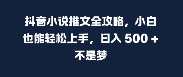 抖音小说推文全攻略，小白也能轻松上手，日入 5张+ 不是梦【揭秘】-优才资源站