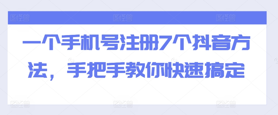 一个手机号注册7个抖音方法，手把手教你快速搞定-优才资源站