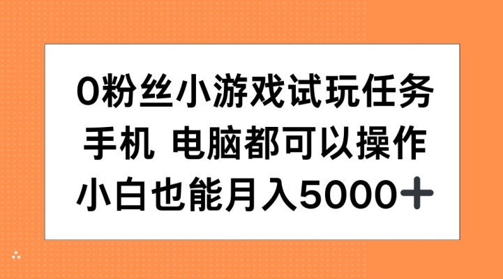 0粉丝小游戏试玩任务，手机电脑都可以操作，小白也能月入5000+【揭秘】-优才资源站