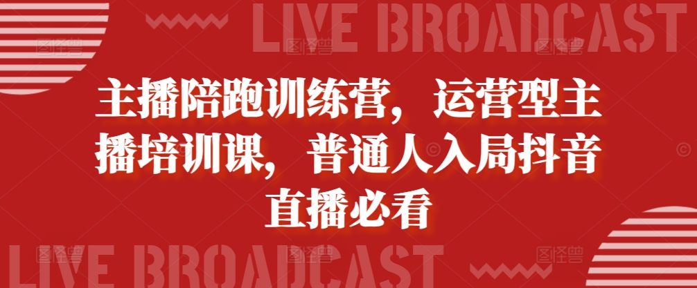 主播陪跑训练营，运营型主播培训课，普通人入局抖音直播必看-优才资源站