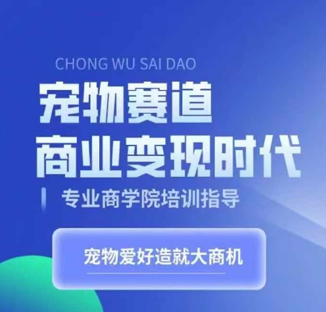 宠物赛道商业变现时代，学习宠物短视频带货变现，将宠物热爱变成事业-优才资源站