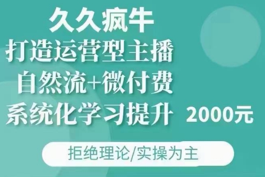 久久疯牛·自然流+微付费(12月23更新)打造运营型主播，包11月+12月-优才资源站