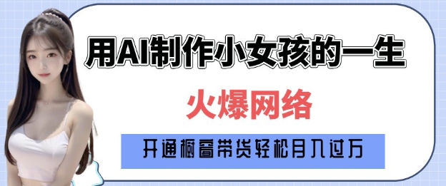 爆火AI小女孩从1岁到80岁制作教程拆解，纯原创制作，日入多张-优才资源站