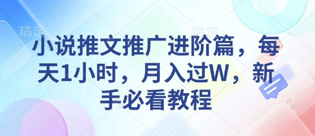 小说推文推广进阶篇，每天1小时，月入过W，新手必看教程-优才资源站