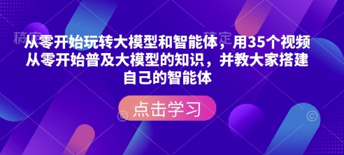 从零开始玩转大模型和智能体，​用35个视频从零开始普及大模型的知识，并教大家搭建自己的智能体-优才资源站