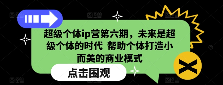 超级个体ip营第六期，未来是超级个体的时代  帮助个体打造小而美的商业模式-优才资源站