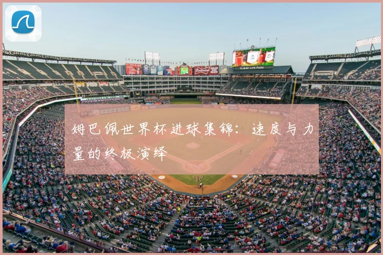 姆巴佩世界杯进球集锦：速度与力量的终极演绎