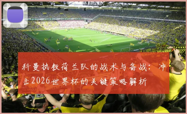 科曼执教荷兰队的战术与备战:冲击2026世界杯的关键策略解析