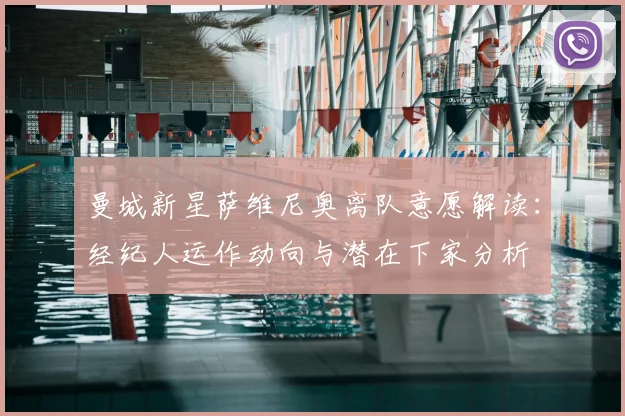 曼城新星萨维尼奥离队意愿解读:经纪人运作动向与潜在下家分析