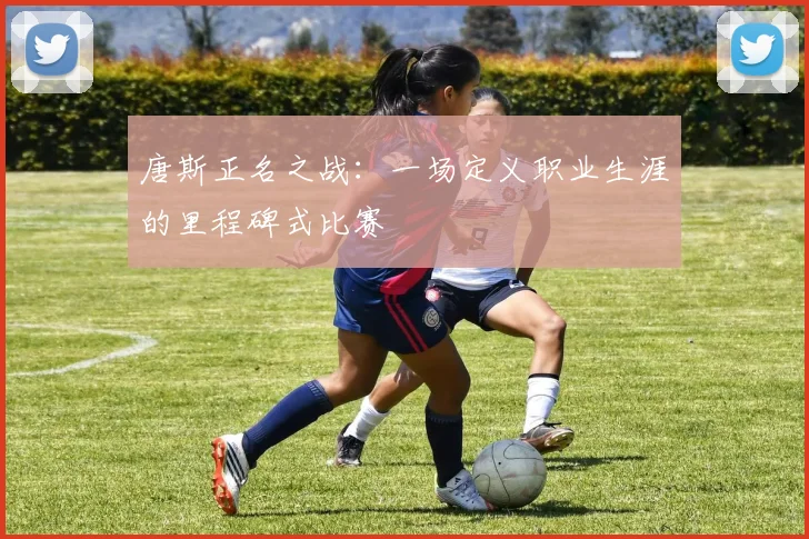 唐斯正名之战:一场定义职业生涯的里程碑式比赛