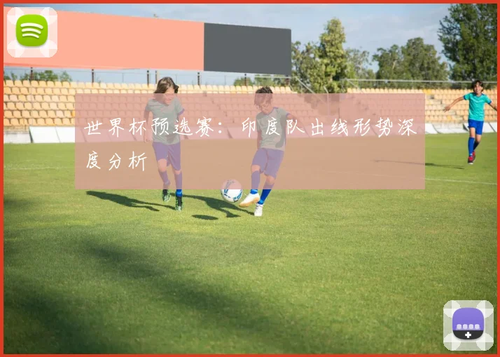 世界杯预选赛：印度队出线形势深度分析