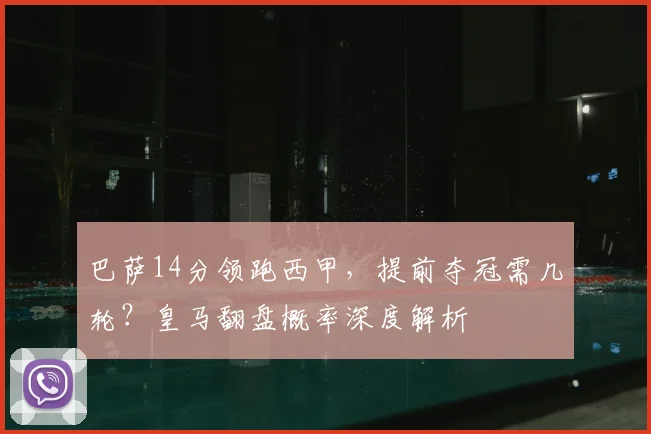 巴萨14分领跑西甲，提前夺冠需几轮？皇马翻盘概率深度解析