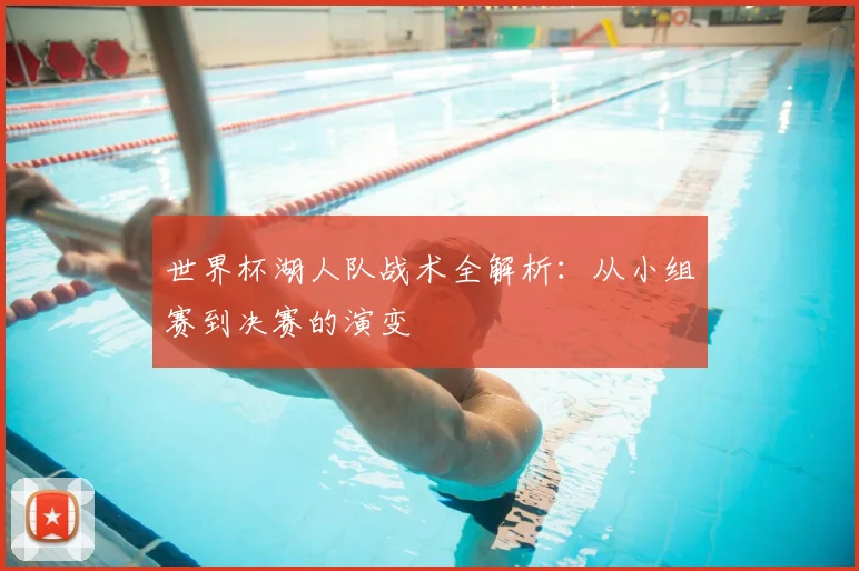 世界杯湖人队战术全解析：从小组赛到决赛的演变